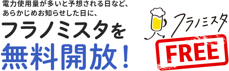 電力使用量が多いと予想される日など、あらかじめお知らせした日に、フラノミスタを無料開放！