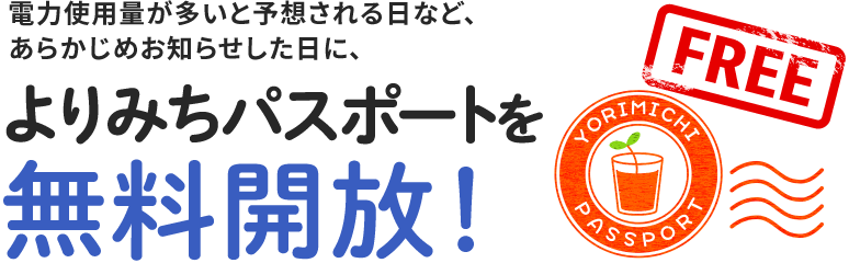 電力使用量が多いと予想される日など、あらかじめお知らせした日に、よりみちパスポートを無料開放！